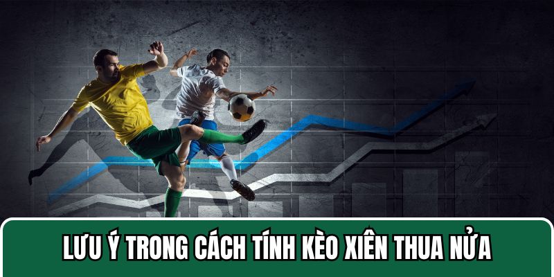 Lưu ý khi tính kèo xiên thua nửa người chơi cần biết